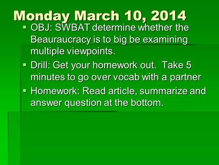 Monday March 10, 2014  OBJ: SWBAT determine whether the Beauraucracy is to big be examining multiple viewpoints.  Drill: Get your homework out. Take.