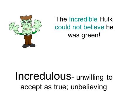 Incredulous - unwilling to accept as true; unbelieving The Incredible Hulk could not believe he was green!