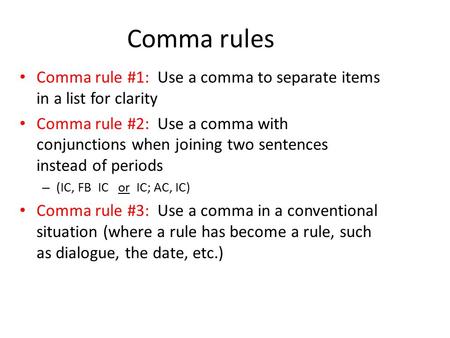 Comma rules Comma rule #1: Use a comma to separate items in a list for clarity Comma rule #2: Use a comma with conjunctions when joining two sentences.