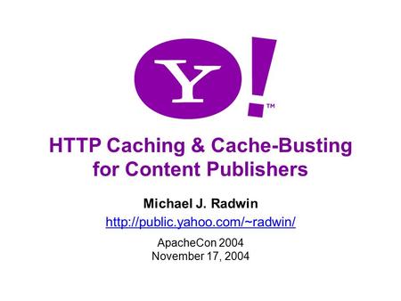 1 HTTP Caching & Cache-Busting for Content Publishers Michael J. Radwin  ApacheCon 2004 November 17, 2004.