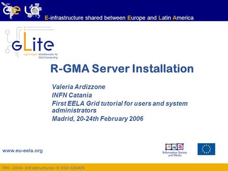 FP6−2004−Infrastructures−6-SSA-026409 www.eu-eela.org E-infrastructure shared between Europe and Latin America R-GMA Server Installation Valeria Ardizzone.