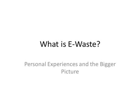 What is E-Waste? Personal Experiences and the Bigger Picture.