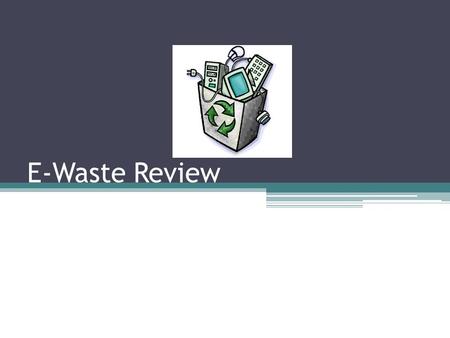 E-Waste Review. E-Waste ▫Waste made up of obsolete, broken, or surplus electronic devices.