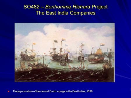 SO482 – Bonhomme Richard Project The East India Companies The joyous return of the second Dutch voyage to the East Indies, 1599.