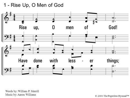 1. Rise up, O men of God! Have done with lesser things; Give heart and mind and soul and strength To serve the King of kings. 1 - Rise Up, O Men of God.