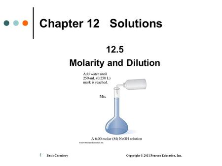 Basic Chemistry Copyright © 2011 Pearson Education, Inc. 1 12.5 Molarity and Dilution Chapter 12 Solutions.