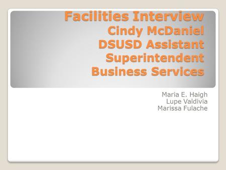 Facilities Interview Cindy McDaniel DSUSD Assistant Superintendent Business Services Maria E. Haigh Lupe Valdivia Marissa Fulache.