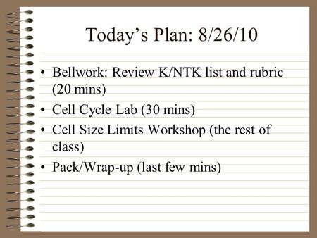 Today’s Plan: 8/26/10 Bellwork: Review K/NTK list and rubric (20 mins) Cell Cycle Lab (30 mins) Cell Size Limits Workshop (the rest of class) Pack/Wrap-up.