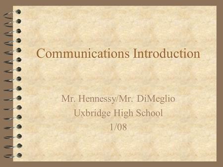 Communications Introduction Mr. Hennessy/Mr. DiMeglio Uxbridge High School 1/08.