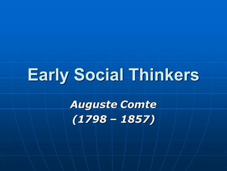 Early Social Thinkers Auguste Comte (1798 – 1857).