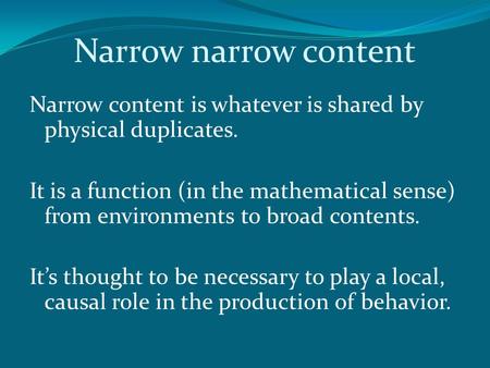 Narrow narrow content Narrow content is whatever is shared by physical duplicates. It is a function (in the mathematical sense) from environments to broad.