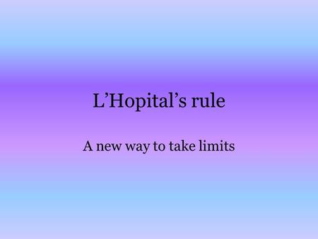 L’Hopital’s rule A new way to take limits. If f and g are continuous at a but then the limit will be the indeterminant form. L’Hopital’s rule says that.