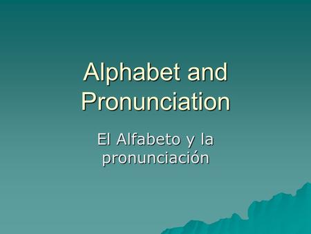 Alphabet and Pronunciation El Alfabeto y la pronunciación.