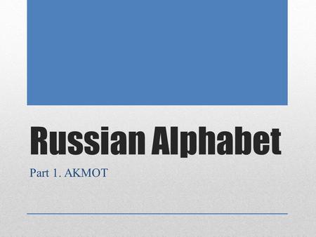 Russian Alphabet Part 1. AKMOT There’re five letters in Russian that are quite similar to English letters: A, K, M, O and T. To make memorizing them.