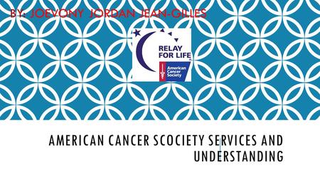 AMERICAN CANCER SCOCIETY SERVICES AND UNDERSTANDING BY: JOEVONY JORDAN JEAN-GILLES.