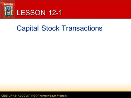 CENTURY 21 ACCOUNTING © Thomson/South-Western LESSON 12-1 Capital Stock Transactions.