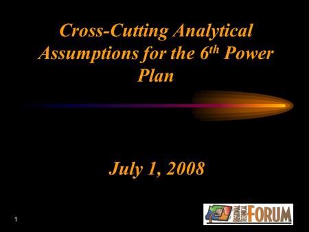 1 Cross-Cutting Analytical Assumptions for the 6 th Power Plan July 1, 2008.