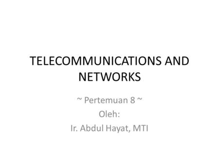 TELECOMMUNICATIONS AND NETWORKS ~ Pertemuan 8 ~ Oleh: Ir. Abdul Hayat, MTI.