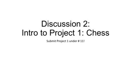 Discussion 2: Intro to Project 1: Chess Submit Project 1 under # 11!