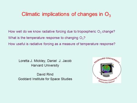 Climatic implications of changes in O 3 Loretta J. Mickley, Daniel J. Jacob Harvard University David Rind Goddard Institute for Space Studies How well.