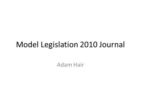 Model Legislation 2010 Journal Adam Hair. Part One: Preparation.