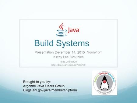 Build Systems Presentation December 14, 2015 Noon-1pm Kathy Lee Simunich Bldg. 203/ D120 https://bluejeans.com/927663739 Brought to you by: Argonne Java.