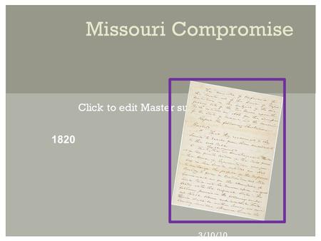 Click to edit Master subtitle style 3/10/10 Missouri Compromise 1820.