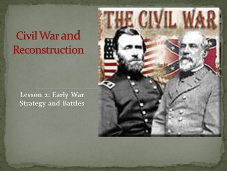 Lesson 2: Early War Strategy and Battles. Fort Sumter On April 12, 1861, at 4:30 a.m., After Lincoln sent word to the Confederate States that he was sending.