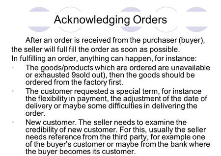 Acknowledging Orders After an order is received from the purchaser (buyer), the seller will full fill the order as soon as possible. In fulfilling an order,