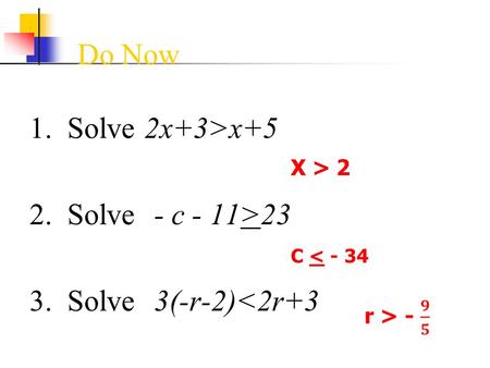 Do Now 1. Solve 2x+3>x+5 2. Solve - c - 11>23 3. Solve 3(-r-2) 2 C < - 34.