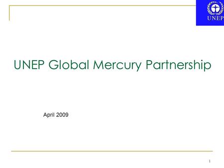 1 UNEP Global Mercury Partnership April 2009. UN General Assembly Resolution 60/215 defines partnerships as… “voluntary and collaborative relationships.