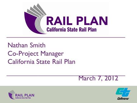 Nathan Smith Co-Project Manager California State Rail Plan March 7, 2012.