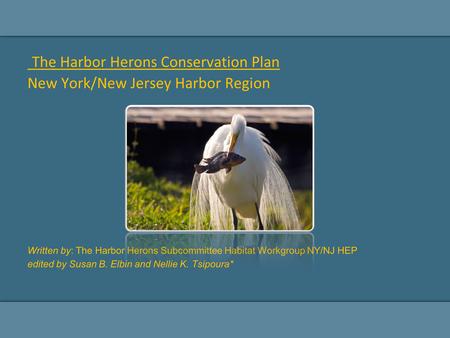 The Harbor Herons Conservation Plan New York/New Jersey Harbor Region Written by: The Harbor Herons Subcommittee Habitat Workgroup NY/NJ HEP edited by.