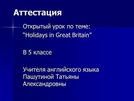 Аттестация Открытый урок по теме: “Holidays in Great Britain” В 5 классе Учителя английского языка Пашутиной Татьяны Александровны.