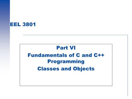 EEL 3801 Part VI Fundamentals of C and C++ Programming Classes and Objects.