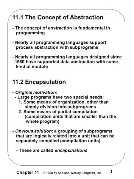 1 Chapter 11 © 1998 by Addison Wesley Longman, Inc. 11.1 The Concept of Abstraction - The concept of abstraction is fundamental in programming - Nearly.