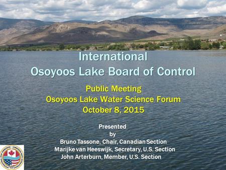 International Osoyoos Lake Board of Control International Osoyoos Lake Board of Control Public Meeting Osoyoos Lake Water Science Forum October 8, 2015.