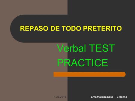 REPASO DE TODO PRETERITO Verbal TEST PRACTICE 1/25/2016Ema Mateica Sosa - TL Hanna.