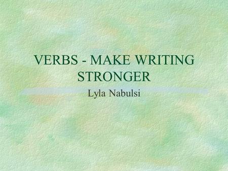 VERBS - MAKE WRITING STRONGER Lyla Nabulsi. VERB FORMS-SPELLING AND PRONUNCIATION §Regular verbs - l to + verb = the infinitive = present tense form l.