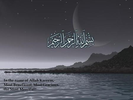 In the name of Allah Kareem, Most Beneficent, Most Gracious, the Most Merciful !