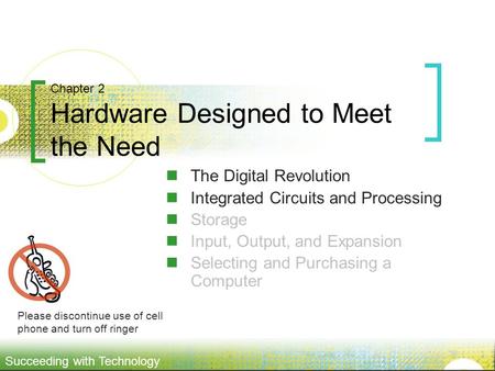 Succeeding with Technology Chapter 2 Hardware Designed to Meet the Need The Digital Revolution Integrated Circuits and Processing Storage Input, Output,