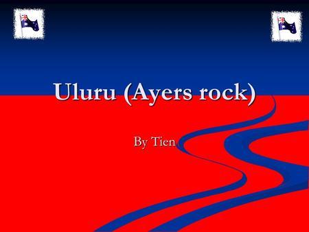 Uluru (Ayers rock) By Tien. The Legend Uluru was a sea or ocean. Uluru was a sea or ocean.