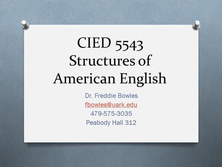 CIED 5543 Structures of American English Dr. Freddie Bowles 479-575-3035 Peabody Hall 312.