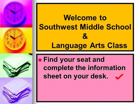 Welcome to Southwest Middle School & Language Arts Class Find your seat and complete the information sheet on your desk. Find your seat and complete the.