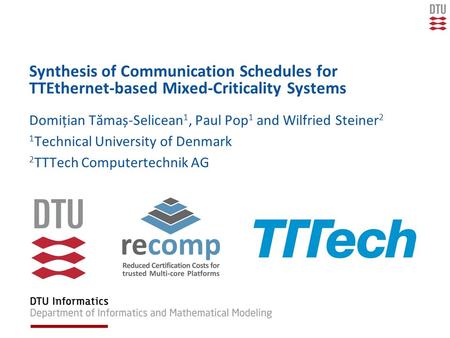 Synthesis of Communication Schedules for TTEthernet-based Mixed-Criticality Systems Domițian Tămaș-Selicean 1, Paul Pop 1 and Wilfried Steiner 2 1 Technical.