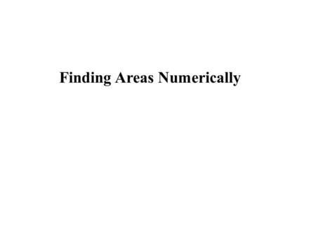 Finding Areas Numerically. y4y4 h y5y5 The basic idea is to divide the x-axis into equally spaced divisions as shown and to complete the top of these.