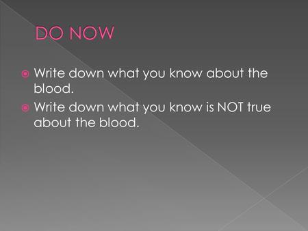  Write down what you know about the blood.  Write down what you know is NOT true about the blood.