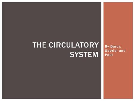 By Darcy, Gabriel and Paul THE CIRCULATORY SYSTEM.