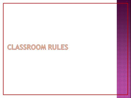 1)Come to class everyday prepared with needed materials and homework. 2) Always listen and follow directions. 3) Keep hands, feet, and objects to yourself.