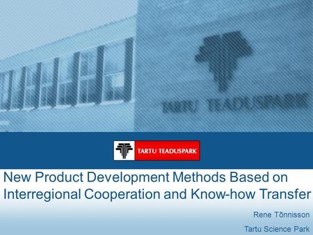 New Product Development Methods Based on Interregional Cooperation and Know-how Transfer Rene Tõnnisson Tartu Science Park.